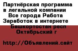 Партнёрская программа в легальной компании  - Все города Работа » Заработок в интернете   . Башкортостан респ.,Октябрьский г.